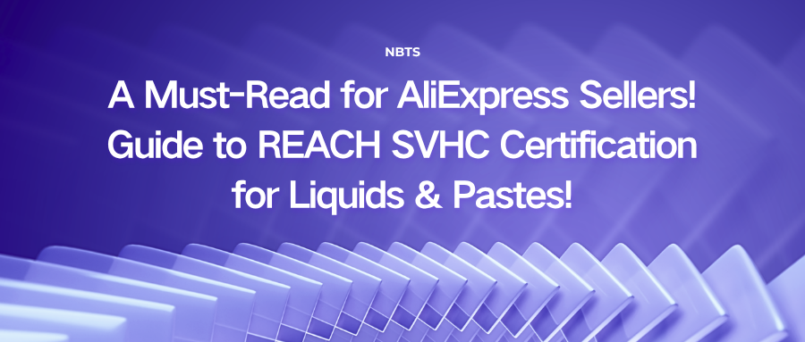 A Must-Read for AliExpress Sellers! Guide to REACH SVHC Certification for Liquids & Pastes!